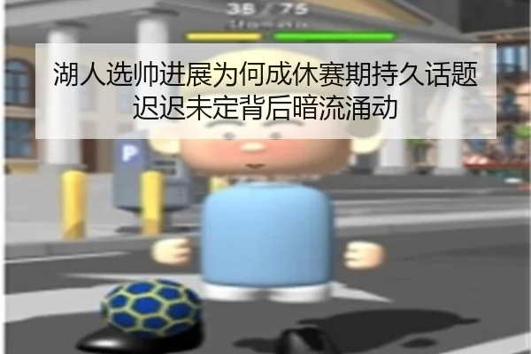 湖人选帅进展为何成休赛期持久话题 迟迟未定背后暗流涌动（j9）