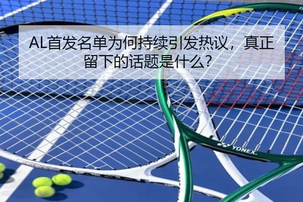 AL首发名单为何持续引发热议，真正留下的话题是什么？（j9）